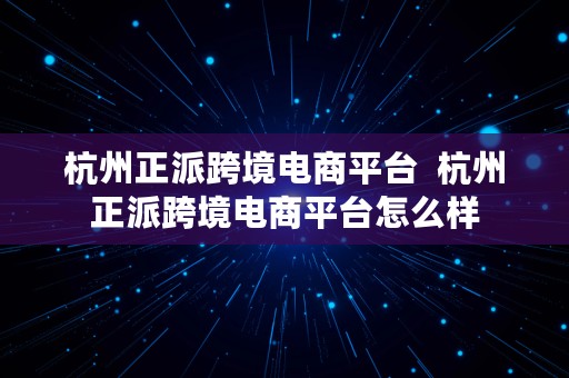 杭州正派跨境电商平台  杭州正派跨境电商平台怎么样