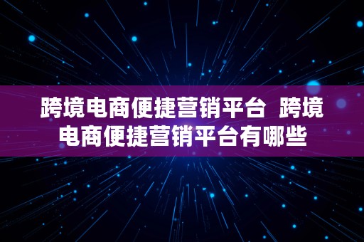 跨境电商便捷营销平台  跨境电商便捷营销平台有哪些