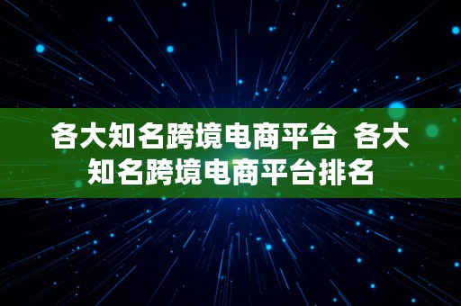 各大知名跨境电商平台  各大知名跨境电商平台排名