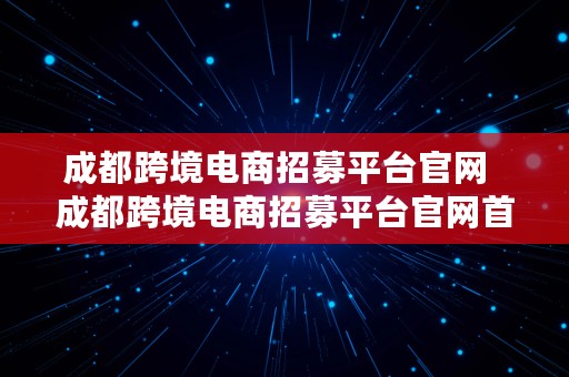 成都跨境电商招募平台官网  成都跨境电商招募平台官网首页