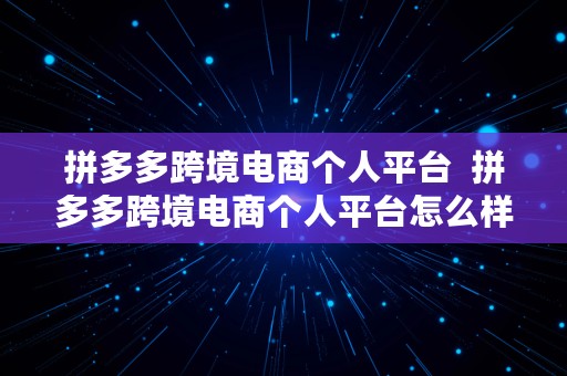 拼多多跨境电商个人平台  拼多多跨境电商个人平台怎么样