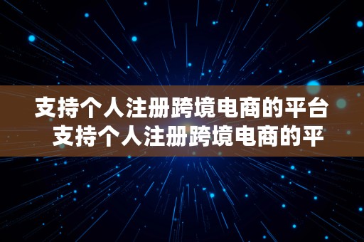 支持个人注册跨境电商的平台  支持个人注册跨境电商的平台有哪些