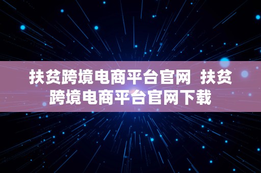 扶贫跨境电商平台官网  扶贫跨境电商平台官网下载