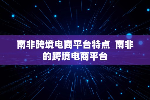 南非跨境电商平台特点  南非的跨境电商平台