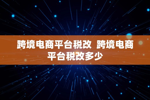 跨境电商平台税改  跨境电商平台税改多少