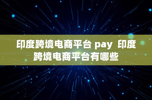 印度跨境电商平台 pay  印度跨境电商平台有哪些