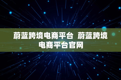 蔚蓝跨境电商平台  蔚蓝跨境电商平台官网