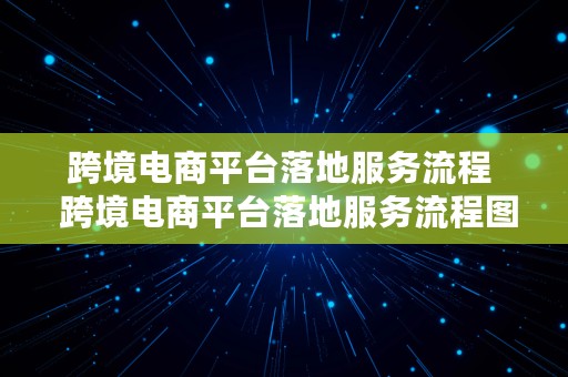 跨境电商平台落地服务流程  跨境电商平台落地服务流程图