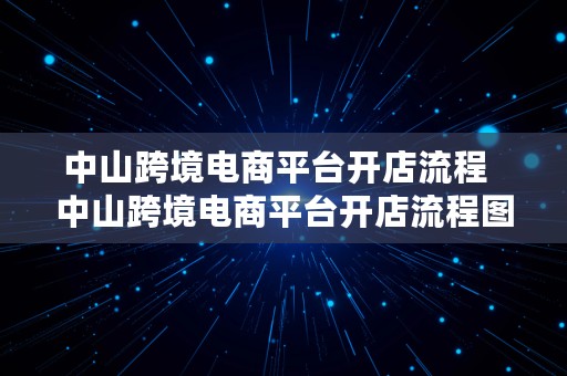 中山跨境电商平台开店流程  中山跨境电商平台开店流程图