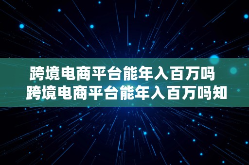 跨境电商平台能年入百万吗  跨境电商平台能年入百万吗知乎