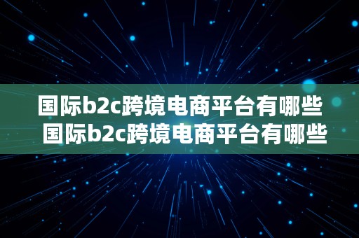 国际b2c跨境电商平台有哪些  国际b2c跨境电商平台有哪些平台