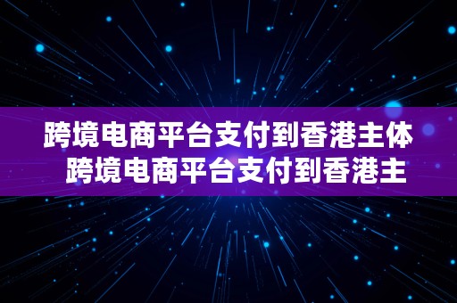 跨境电商平台支付到香港主体  跨境电商平台支付到香港主体账户