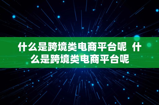 什么是跨境类电商平台呢  什么是跨境类电商平台呢