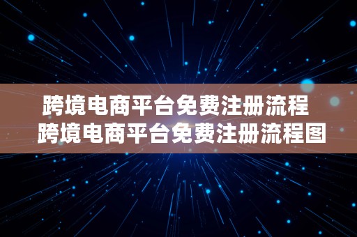 跨境电商平台免费注册流程  跨境电商平台免费注册流程图