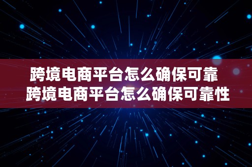 跨境电商平台怎么确保可靠  跨境电商平台怎么确保可靠性