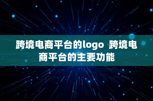 跨境电商平台的logo  跨境电商平台的主要功能