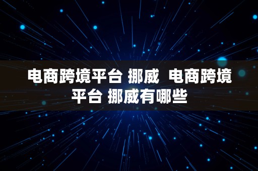 电商跨境平台 挪威  电商跨境平台 挪威有哪些