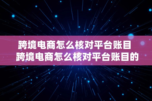 跨境电商怎么核对平台账目  跨境电商怎么核对平台账目的