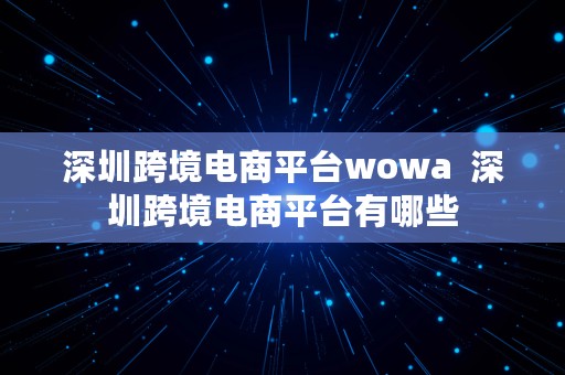 深圳跨境电商平台wowa  深圳跨境电商平台有哪些