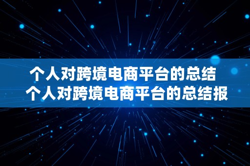 个人对跨境电商平台的总结  个人对跨境电商平台的总结报告