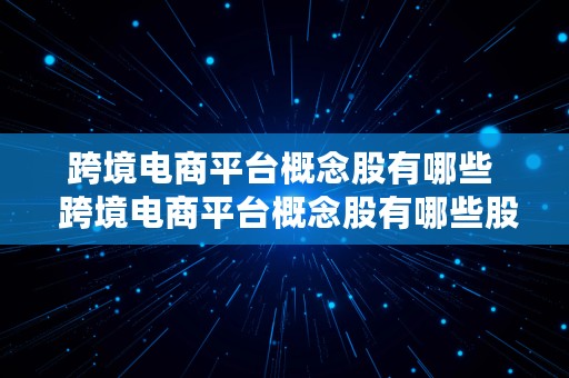 跨境电商平台概念股有哪些  跨境电商平台概念股有哪些股票