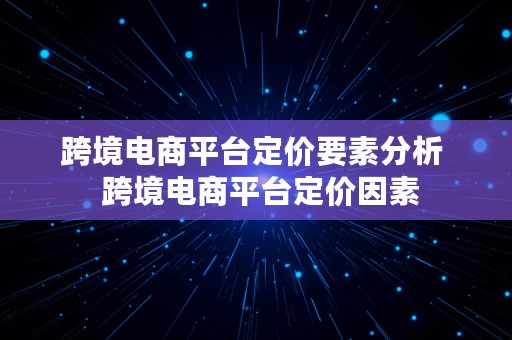 跨境电商平台定价要素分析  跨境电商平台定价因素