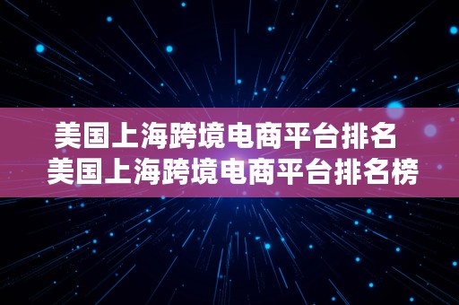 美国上海跨境电商平台排名  美国上海跨境电商平台排名榜