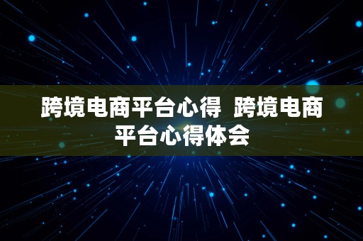 跨境电商平台心得  跨境电商平台心得体会