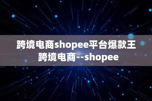 跨境电商shopee平台爆款王  跨境电商--shopee