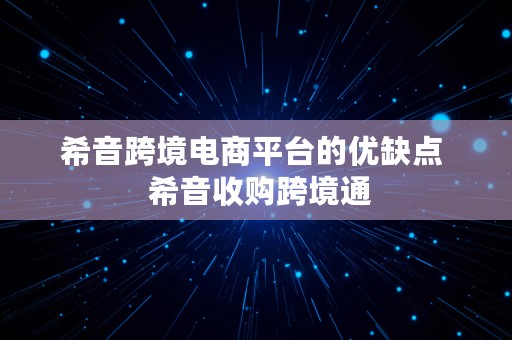 希音跨境电商平台的优缺点  希音收购跨境通