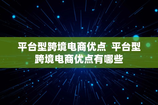 平台型跨境电商优点  平台型跨境电商优点有哪些