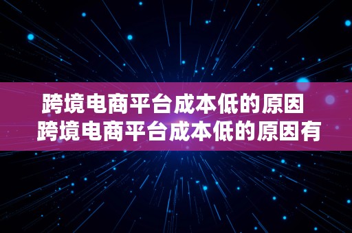 跨境电商平台成本低的原因  跨境电商平台成本低的原因有哪些