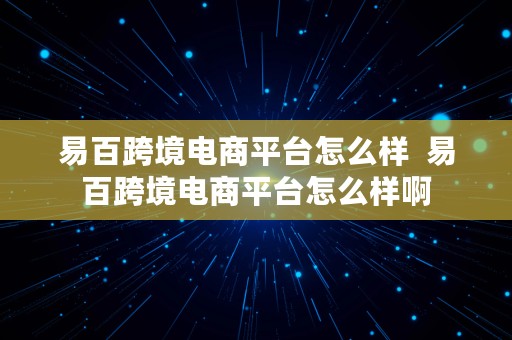 易百跨境电商平台怎么样  易百跨境电商平台怎么样啊