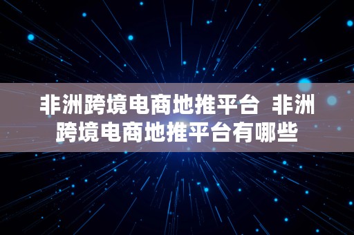 非洲跨境电商地推平台  非洲跨境电商地推平台有哪些