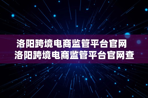 洛阳跨境电商监管平台官网  洛阳跨境电商监管平台官网查询