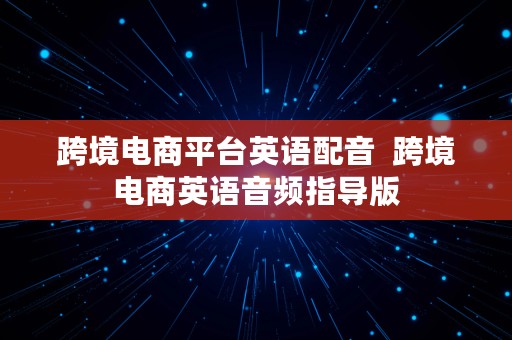 跨境电商平台英语配音  跨境电商英语音频指导版