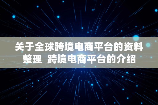 关于全球跨境电商平台的资料整理  跨境电商平台的介绍