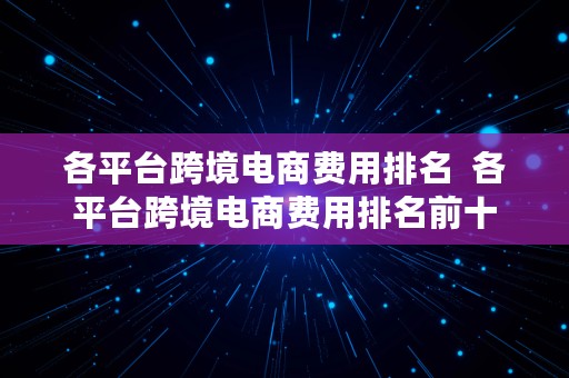 各平台跨境电商费用排名  各平台跨境电商费用排名前十