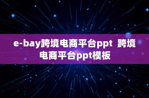 e-bay跨境电商平台ppt  跨境电商平台ppt模板