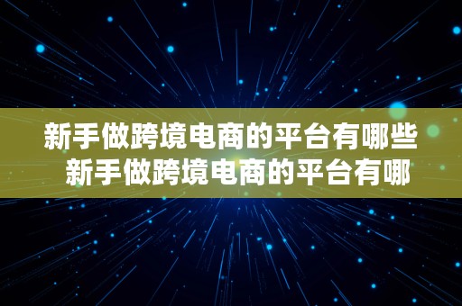 新手做跨境电商的平台有哪些  新手做跨境电商的平台有哪些呢