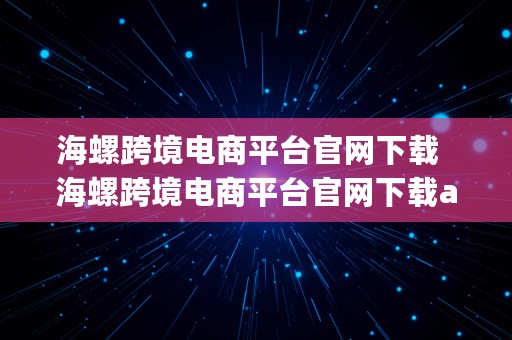 海螺跨境电商平台官网下载  海螺跨境电商平台官网下载app