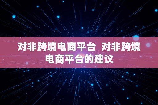 对非跨境电商平台  对非跨境电商平台的建议