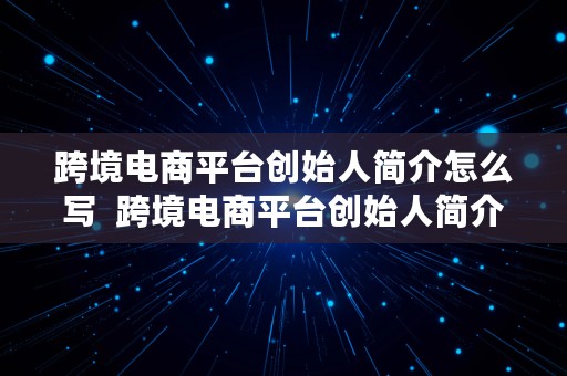 跨境电商平台创始人简介怎么写  跨境电商平台创始人简介怎么写好