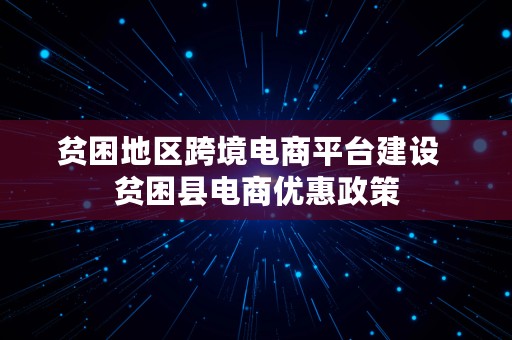 贫困地区跨境电商平台建设  贫困县电商优惠政策