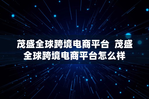 茂盛全球跨境电商平台  茂盛全球跨境电商平台怎么样