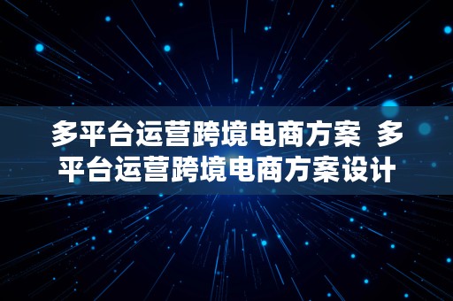 多平台运营跨境电商方案  多平台运营跨境电商方案设计