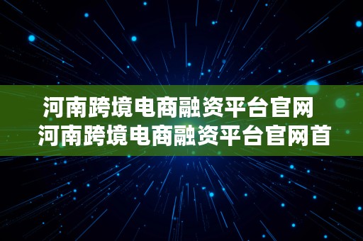 河南跨境电商融资平台官网  河南跨境电商融资平台官网首页