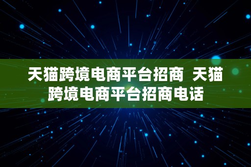 天猫跨境电商平台招商  天猫跨境电商平台招商电话