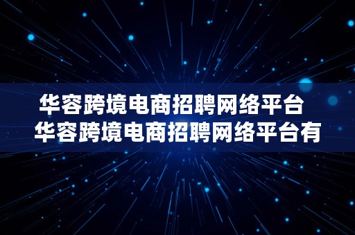 华容跨境电商招聘网络平台  华容跨境电商招聘网络平台有哪些