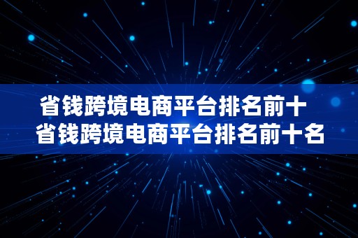 省钱跨境电商平台排名前十  省钱跨境电商平台排名前十名